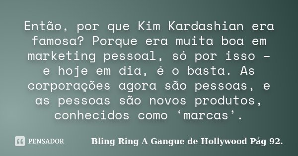 Então, por que Kim Kardashian era famosa? Porque era muita boa em marketing pessoal, só por isso – e hoje em dia, é o basta. As corporações agora são pessoas, e... Frase de Bling Ring  A Gangue de Hollywood  Pág 92..