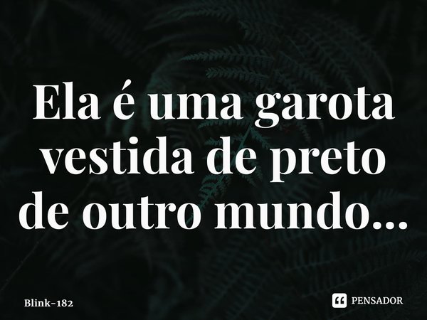 ⁠Ela é uma garota vestida de preto de outro mundo...... Frase de Blink-182.
