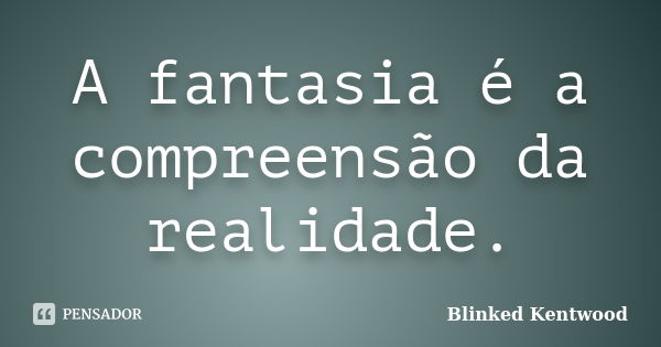 A fantasia é a compreensão da realidade.... Frase de Blinked Kentwood.