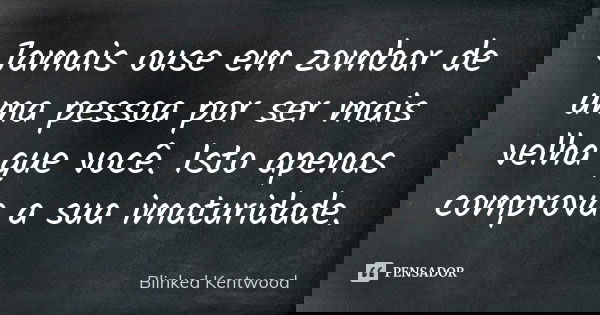 Jamais ouse em zombar de uma pessoa por ser mais velha que você. Isto apenas comprova a sua imaturidade.... Frase de Blinked Kentwood.