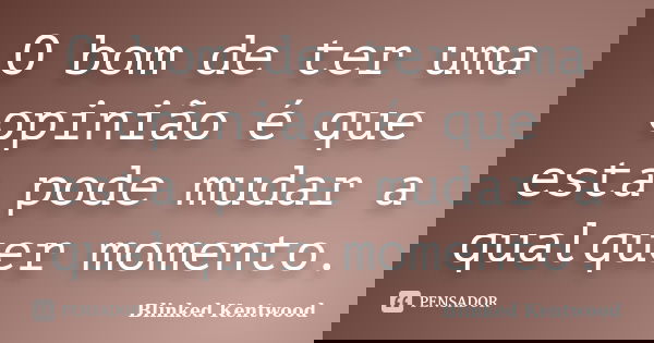 O bom de ter uma opinião é que esta pode mudar a qualquer momento.... Frase de Blinked Kentwood.