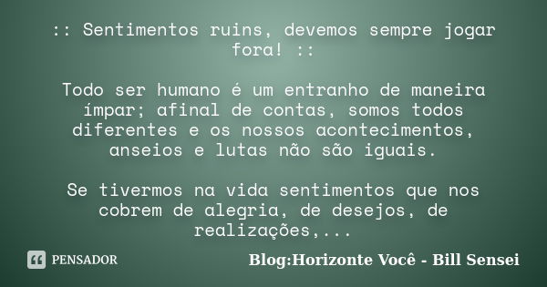 :: Sentimentos ruins, devemos sempre jogar fora! :: Todo ser humano é um entranho de maneira ímpar; afinal de contas, somos todos diferentes e os nossos acontec... Frase de Blog:Horizonte Você - Bill Sensei.