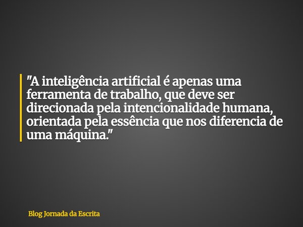 "A inteligência artificial é apenas uma ferramenta de trabalho, que deve ser direcionada pela intencionalidade humana, orientada pela essência que nos dife... Frase de Blog Jornada da Escrita.
