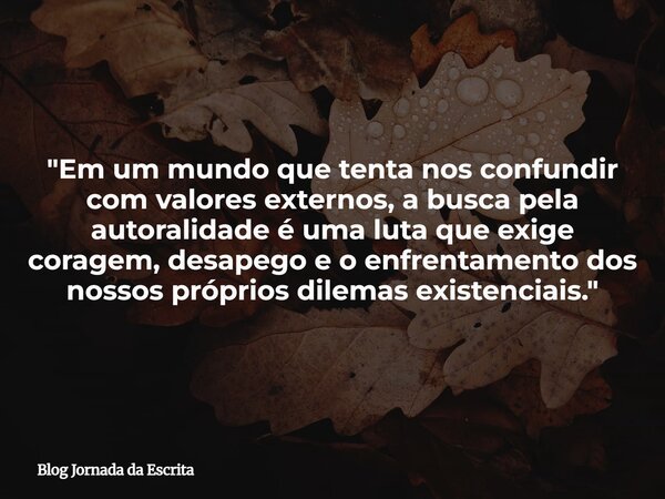 "Em um mundo que tenta nos confundir com valores externos, a busca pela autoralidade é uma luta que exige coragem, desapego e o enfrentamento dos nossos pr... Frase de Blog Jornada da Escrita.