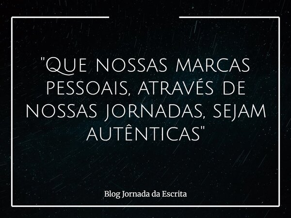 "Que nossas marcas pessoais, através de nossas jornadas, sejam autênticas"... Frase de Blog Jornada da Escrita.