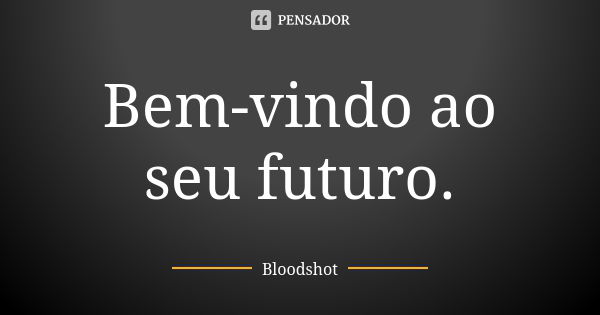 Bem-vindo ao seu futuro.... Frase de Bloodshot.