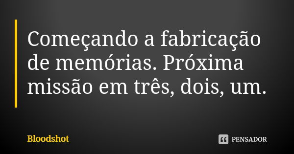 Começando a fabricação de memórias. Próxima missão em três, dois, um.... Frase de Bloodshot.