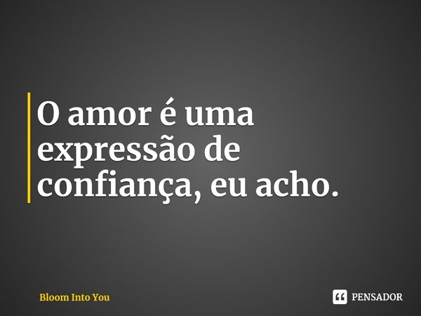 ⁠O amor é uma expressão de confiança, eu acho. (Sayaka Saeki)... Frase de Bloom Into You.