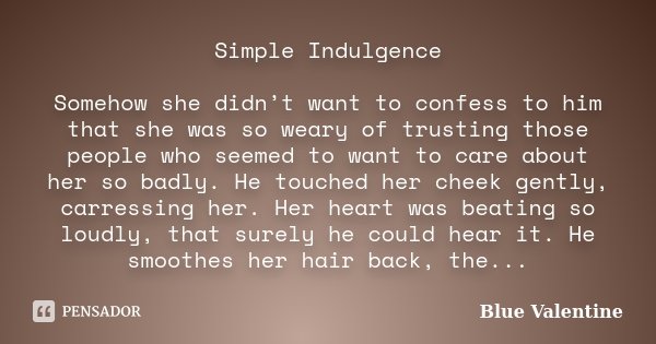 Simple Indulgence Somehow she didn’t want to confess to him that she was so weary of trusting those people who seemed to want to care about her so badly. He tou... Frase de Blue Valentine.