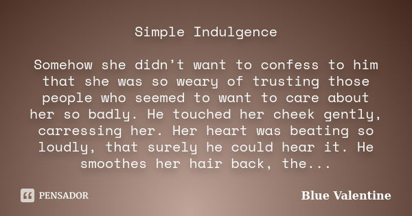 Simple Indulgence Somehow she didn’t want to confess to him that she was so weary of trusting those people who seemed to want to care about her so badly. He tou... Frase de Blue Valentine.