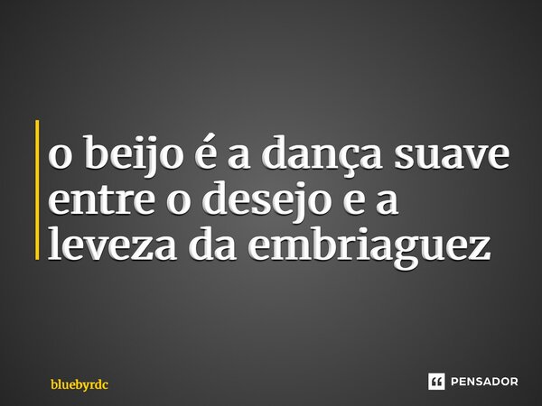 ⁠o beijo é a dança suave entre o desejo e a leveza da embriaguez... Frase de bluebyrdc.