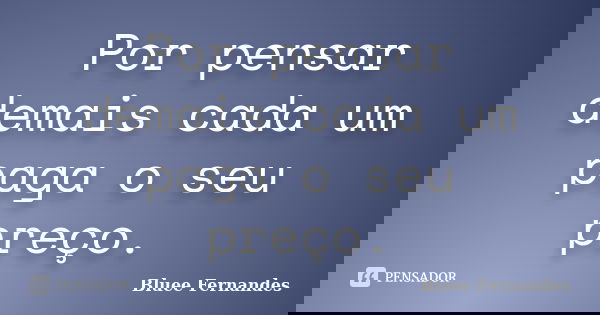 Por pensar demais cada um paga o seu preço.... Frase de Bluee Fernandes.
