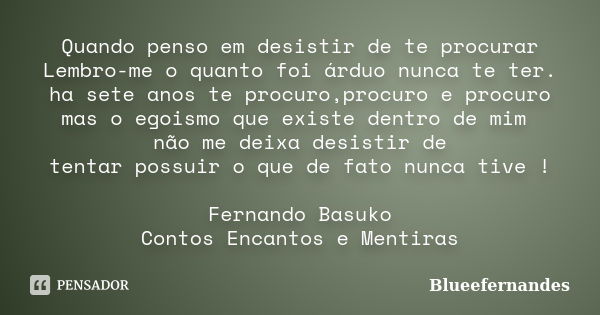 Quando penso em desistir de te procurar Lembro-me o quanto foi árduo nunca te ter. ha sete anos te procuro,procuro e procuro mas o egoismo que existe dentro de ... Frase de BlueeFernandes.