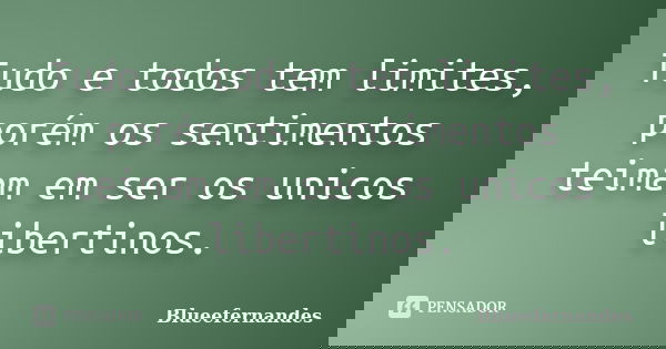 Tudo e todos tem limites, porém os sentimentos teimam em ser os unicos libertinos.... Frase de Blueefernandes.