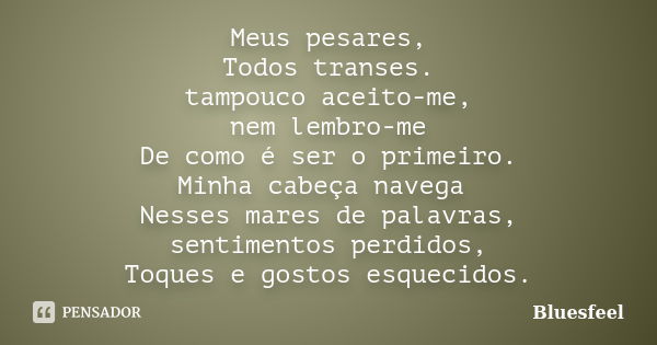 Meus pesares, Todos transes. tampouco aceito-me, nem lembro-me De como é ser o primeiro. Minha cabeça navega Nesses mares de palavras, sentimentos perdidos, Toq... Frase de Bluesfeel.