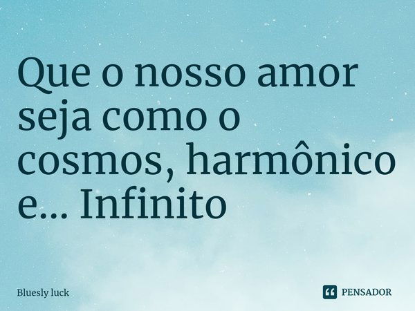 Que o nosso amor seja como o cosmos, harmônico e... Infinito⁠... Frase de Bluesly luck.