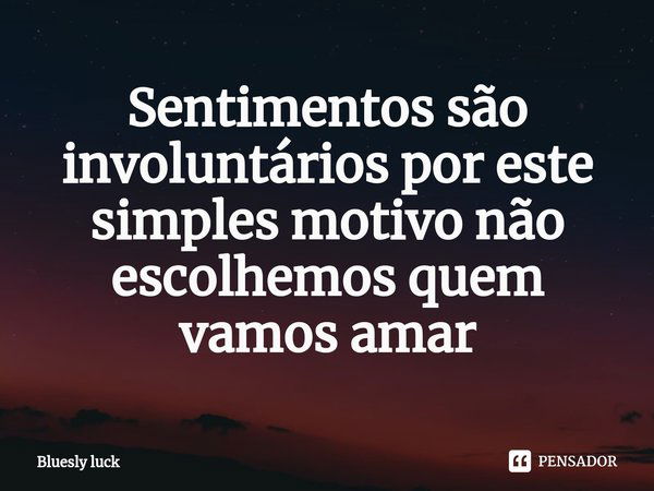 ⁠Sentimentos são involuntários por este simples motivo não escolhemos quem vamos amar... Frase de Bluesly luck.