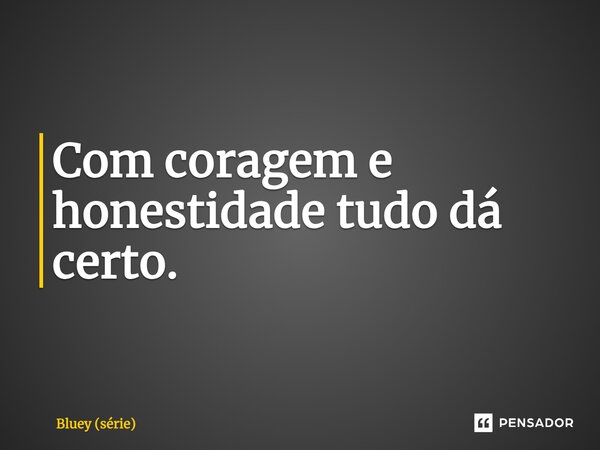 ⁠Com coragem e honestidade tudo dá certo.... Frase de Bluey (série).