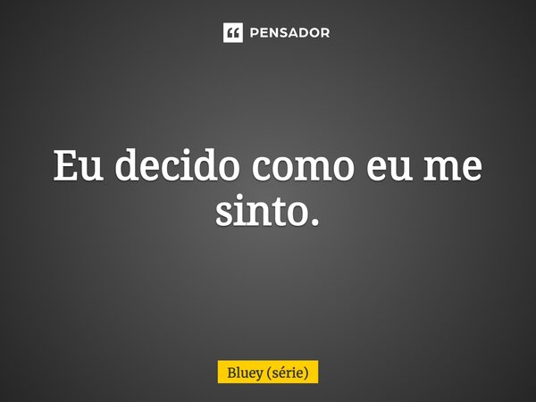 ⁠Eu decido como eu me sinto.... Frase de Bluey (série).