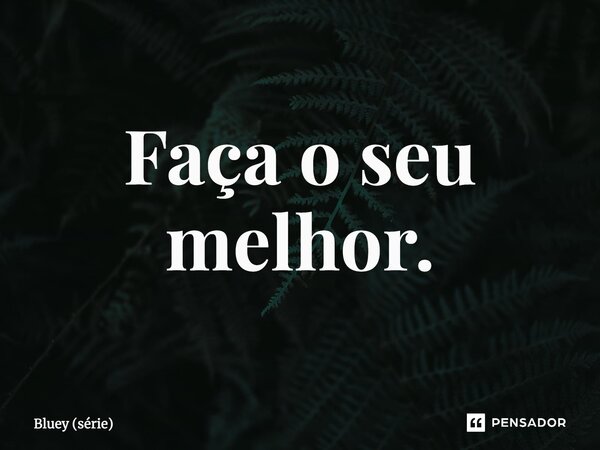 ⁠Faça o seu melhor.... Frase de Bluey (série).