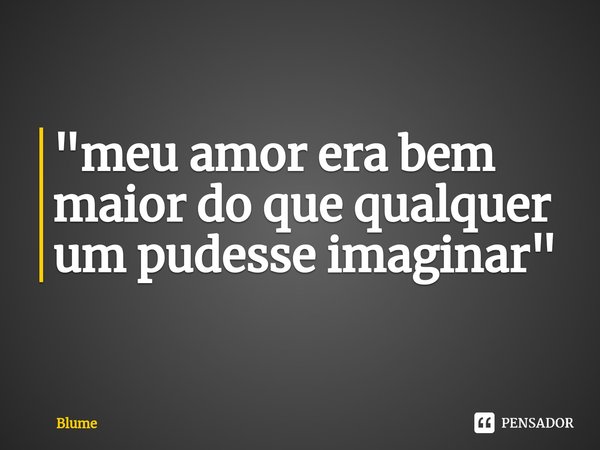 ⁠"meu amor era bem maior do que qualquer um pudesse imaginar"... Frase de Blume.