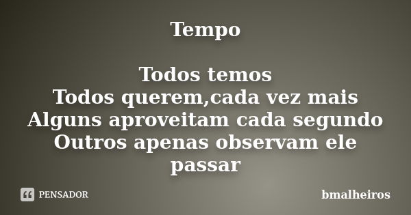 Tempo Todos temos Todos querem,cada vez mais Alguns aproveitam cada segundo Outros apenas observam ele passar... Frase de bmalheiros.