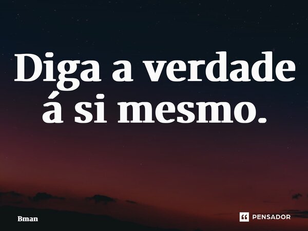 Diga a verdade á si mesmo. ⁠... Frase de Bman.