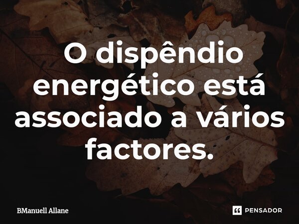 ⁠ O dispêndio energético está associado a vários factores.... Frase de BManuell Allane.