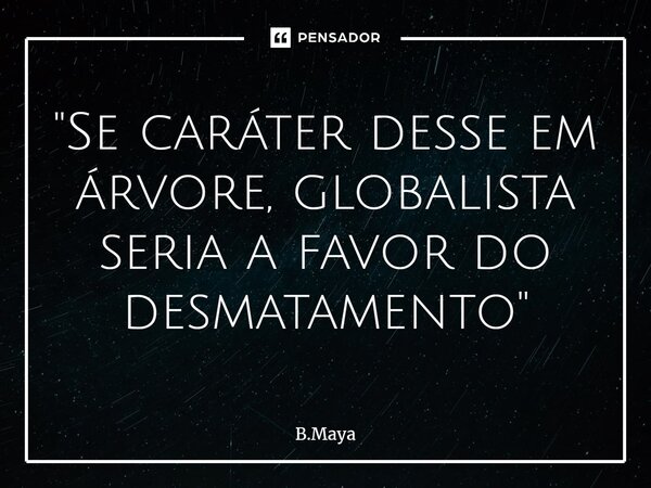 ⁠"Se caráter desse em árvore, globalista seria a favor do desmatamento"... Frase de B.Maya.
