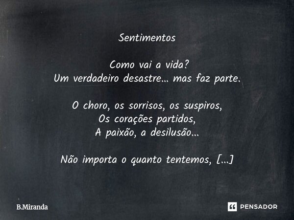 Sentimentos Como vai a vida? Um verdadeiro desastre… mas faz parte. O choro, os sorrisos, os suspiros, Os corações partidos, A paixão, a desilusão... Não impo... Frase de B.miranda.