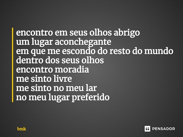 encontro em seus olhos abrigo um lugar aconchegante em que me escondo do resto do mundo dentro dos seus olhos encontro moradia me sinto livre me sinto no meu la... Frase de bmk.