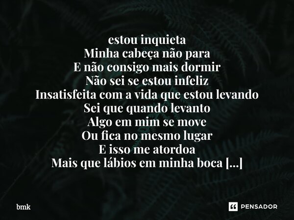 estou inquieta Minha cabeça não para E não consigo mais dormir Não sei se estou infeliz Insatisfeita com a vida que estou levando Sei que quando levanto Algo e... Frase de bmk.