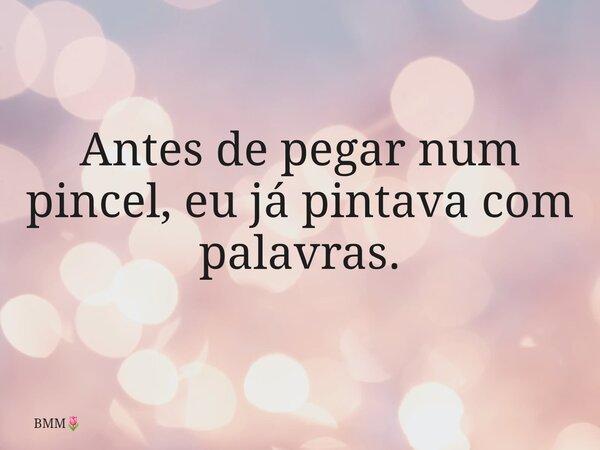 ⁠Antes de pegar num pincel, eu já pintava com palavras.... Frase de BMM.