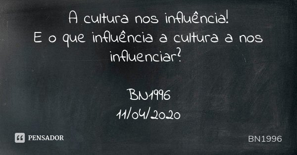 A cultura nos influência!
E o que influência a cultura a nos influenciar? BN1996
11/04/2020... Frase de BN1996.