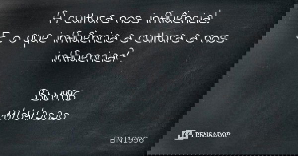 A cultura nos influência!
E o que influência a cultura a nos influenciar? BN1996
11/04/2020... Frase de BN1996.