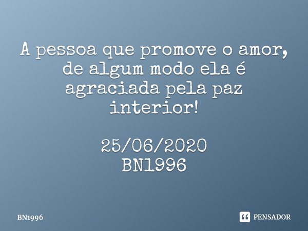 ⁠A pessoa que promove o amor,
de algum modo ela é agraciada pela paz interior! 25/06/2020
BN1996... Frase de BN1996.