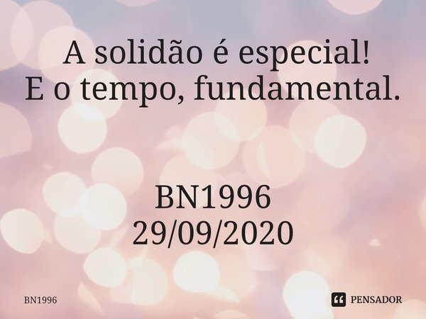⁠ A solidão é especial!
E o tempo, fundamental. BN1996
29/09/2020... Frase de BN1996.