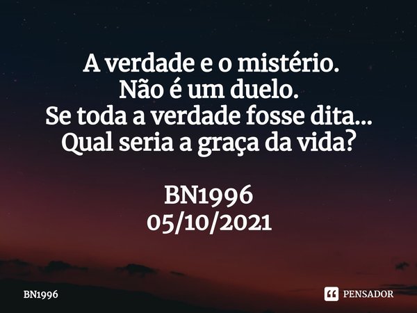 ⁠ A verdade e o mistério.
Não é um duelo. Se toda a verdade fosse dita...
Qual seria a graça da vida? BN1996
05/10/2021... Frase de BN1996.