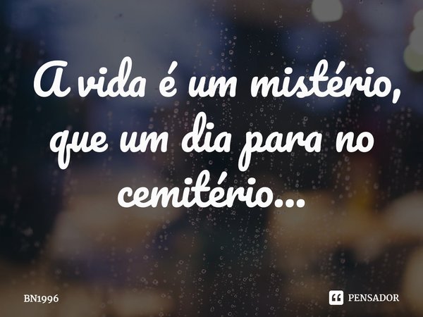 ⁠ A vida é um mistério, que um dia para no cemitério...... Frase de BN1996.