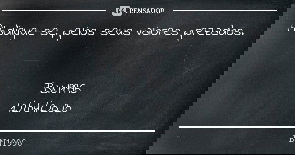 Abdique-se, pelos seus valores prezados. BN1996
12/04/2020... Frase de BN1996.
