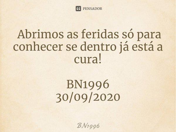 ⁠ Abrimos as feridas só para conhecer se dentro já está a cura! BN1996
30/09/2020... Frase de BN1996.