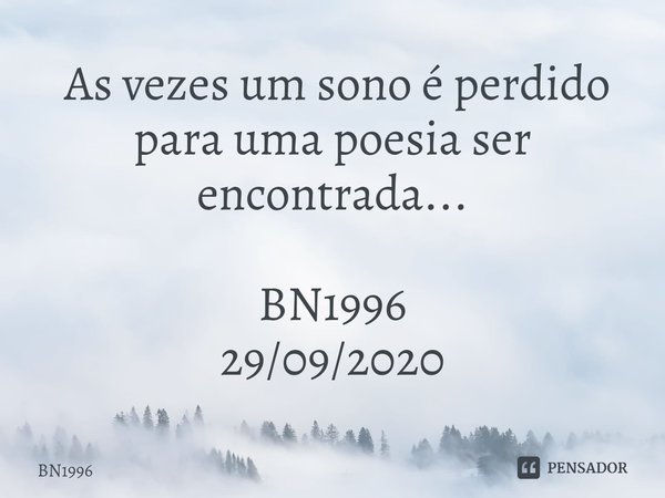⁠ As vezes um sono é perdido para uma poesia ser encontrada... BN1996
29/09/2020... Frase de BN1996.