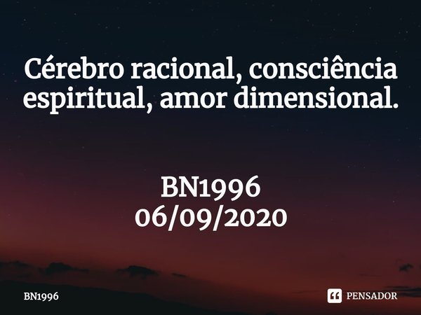 Cérebro racional,consciência espiritual, amordimensional. BN1996
06/09/2020⁠... Frase de BN1996.