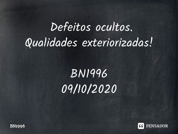 ⁠ Defeitos ocultos.
Qualidades exteriorizadas! BN1996
09/10/2020... Frase de BN1996.