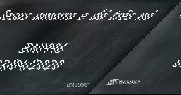 Jesus amarra e dá três nó BN1996
03/04/2020... Frase de BN1996.
