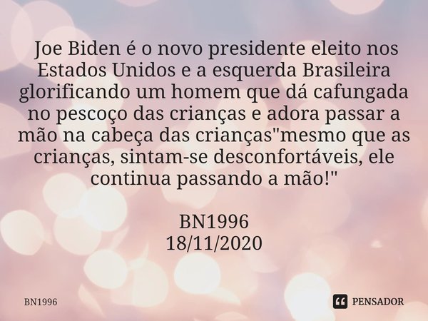 ⁠ Joe Biden é o novo presidente eleito nos Estados Unidos e a esquerda Brasileira glorificando um homem que dá cafungada no pescoço das crianças e adora passar ... Frase de BN1996.