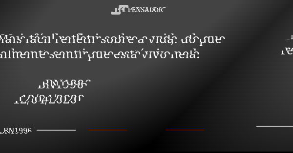 Mais fácil refletir sobre a vida, do que realmente sentir que está vivo nela. BN1996
12/04/2020... Frase de BN1996.