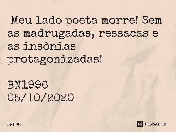 ⁠ Meu lado poeta morre! Sem as madrugadas, ressacas e as insônias protagonizadas! BN1996
05/10/2020... Frase de BN1996.