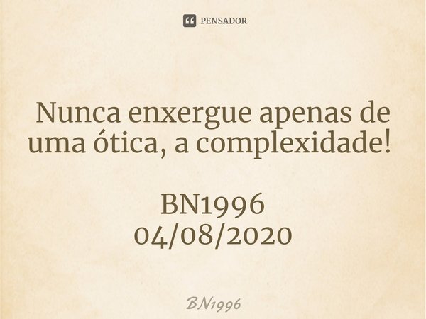 Nunca enxergue apenas de uma ótica, a complexidade! ⁠ BN1996
04/08/2020... Frase de BN1996.