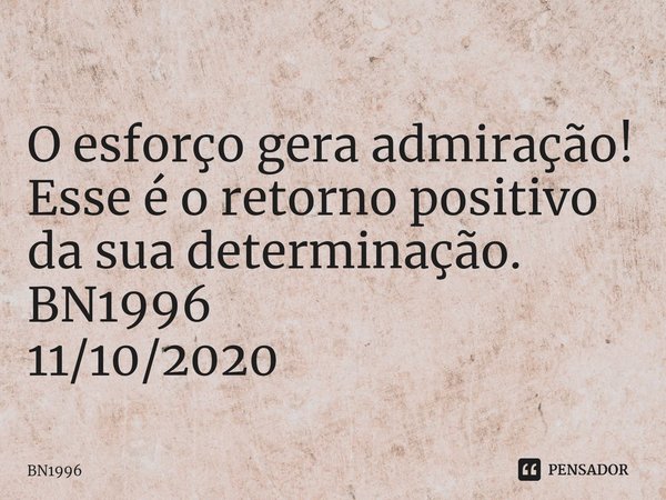 ⁠O esforço gera admiração!
Esse é o retorno positivo da sua determinação. BN1996
11/10/2020... Frase de BN1996.